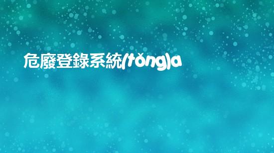 危廢登錄系統(tǒng)app危險(xiǎn)廢棄物處理的專業(yè)之道？